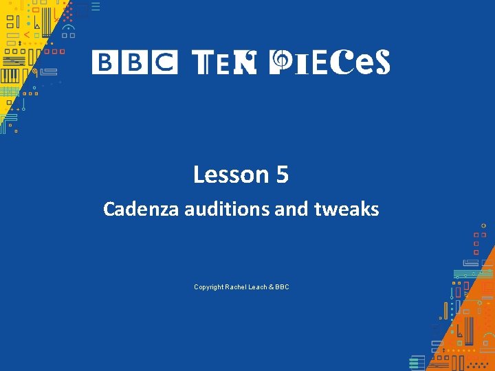 Lesson 5 Cadenza auditions and tweaks Copyright Rachel Leach & BBC 