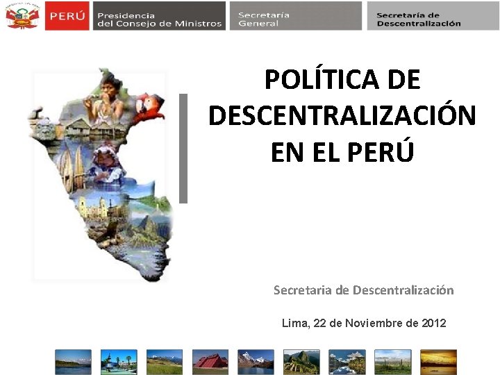 POLÍTICA DE DESCENTRALIZACIÓN EN EL PERÚ Secretaria de Descentralización Lima, 22 de Noviembre de