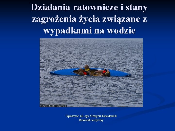 Działania ratownicze i stany zagrożenia życia związane z wypadkami na wodzie Opracował: mł. ogn.