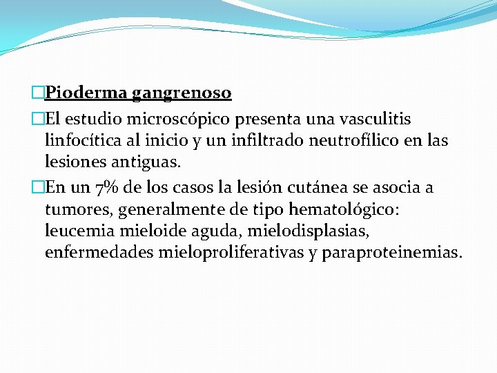 �Pioderma gangrenoso �El estudio microscópico presenta una vasculitis linfocítica al inicio y un infiltrado