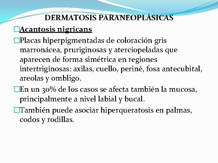 DERMATOSIS PARANEOPLÁSICAS �Acantosis nigricans �Placas hiperpigmentadas de coloración gris marronácea, pruriginosas y aterciopeladas que