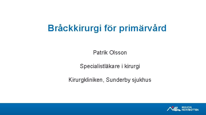 Bråckkirurgi för primärvård Patrik Olsson Specialistläkare i kirurgi Kirurgkliniken, Sunderby sjukhus 