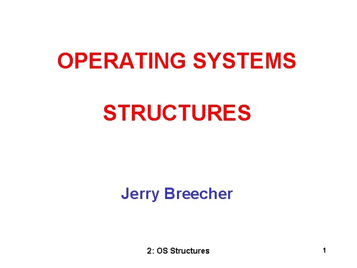 OPERATING SYSTEMS STRUCTURES Jerry Breecher 2: OS Structures 1 