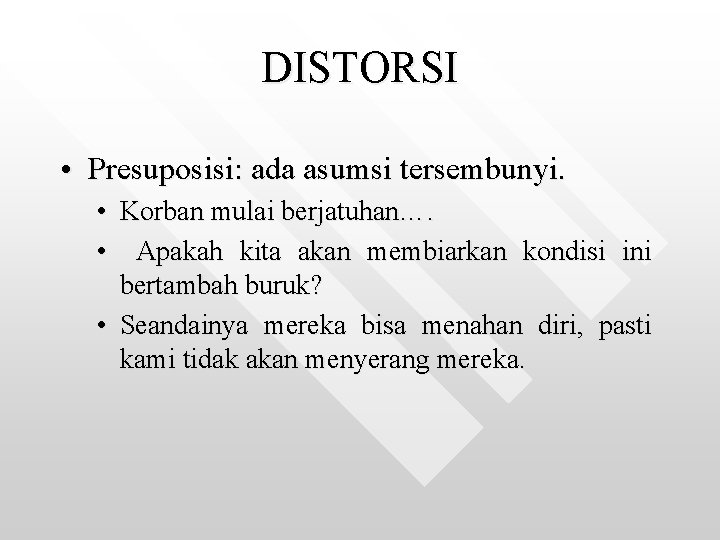 DISTORSI • Presuposisi: ada asumsi tersembunyi. • Korban mulai berjatuhan…. • Apakah kita akan