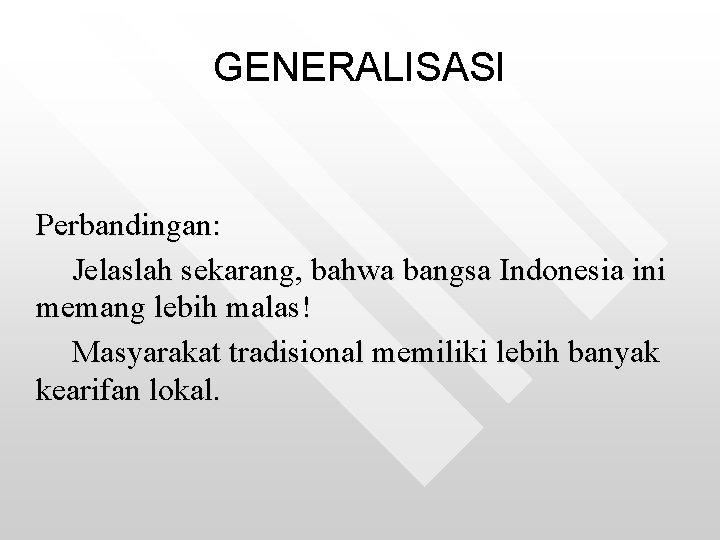 GENERALISASI Perbandingan: Jelaslah sekarang, bahwa bangsa Indonesia ini memang lebih malas! Masyarakat tradisional memiliki