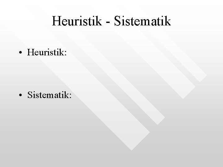 Heuristik - Sistematik • Heuristik: • Sistematik: 