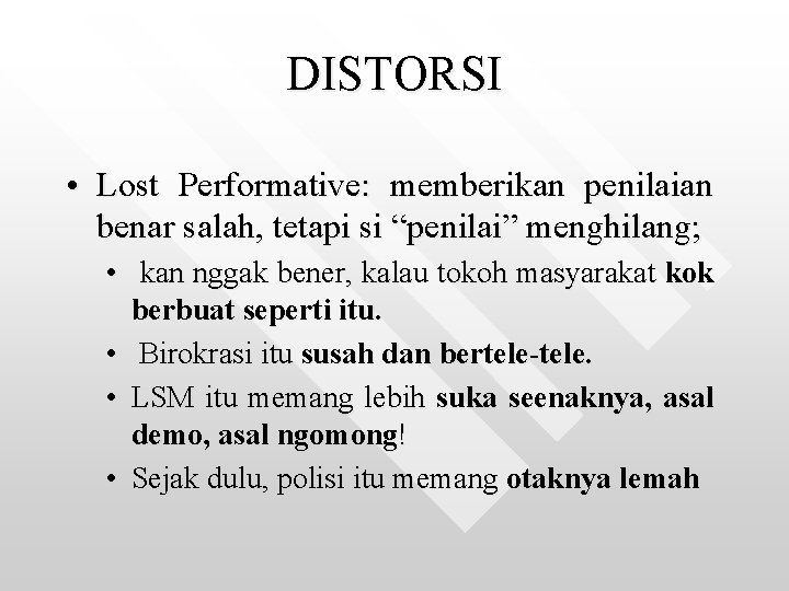 DISTORSI • Lost Performative: memberikan penilaian benar salah, tetapi si “penilai” menghilang; • kan