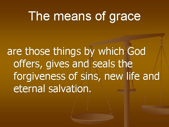 The means of grace are those things by which God offers, gives and seals