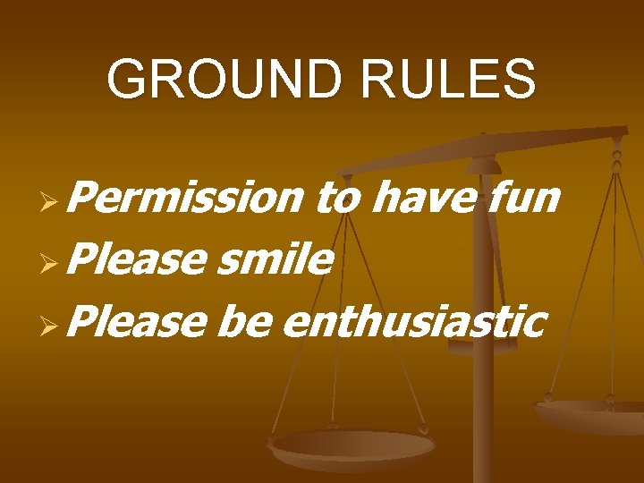 GROUND RULES Permission to have fun Ø Please smile Ø Please be enthusiastic Ø