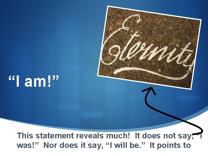 “I am!” This statement reveals much! It does not say, “I was!” Nor does “I am!” This statement reveals much! It does not say, “I was!” Nor does