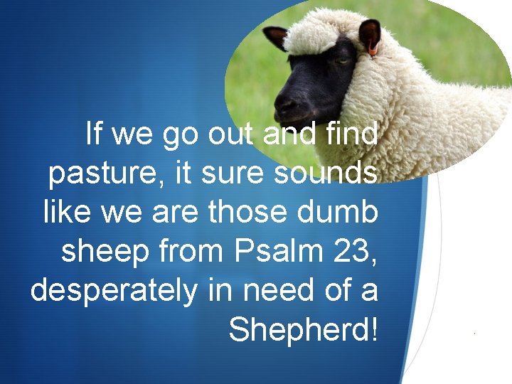 If we go out and find pasture, it sure sounds like we are those If we go out and find pasture, it sure sounds like we are those