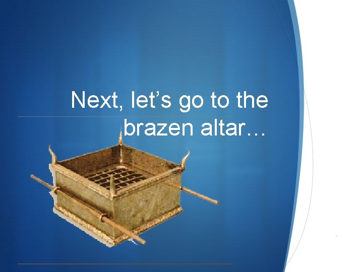 Next, let’s go to the brazen altar… S Next, let’s go to the brazen altar… S
