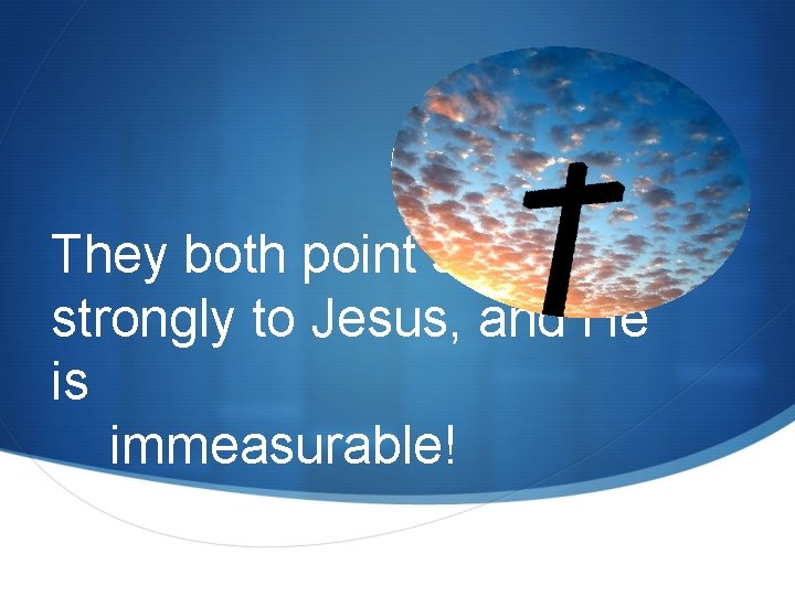 They both point so strongly to Jesus, and He is immeasurable! They both point so strongly to Jesus, and He is immeasurable!