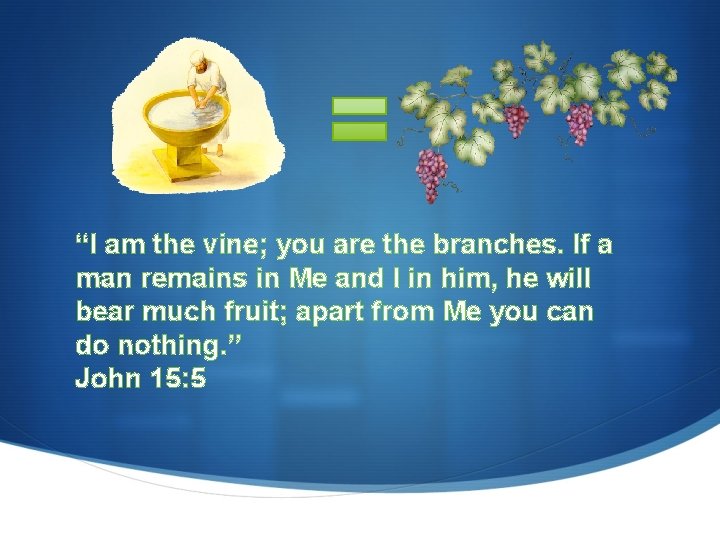 “I am the vine; you are the branches. If a man remains in Me “I am the vine; you are the branches. If a man remains in Me