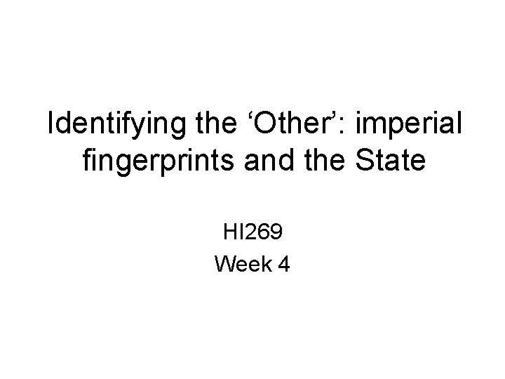 Identifying the ‘Other’: imperial fingerprints and the State HI 269 Week 4 