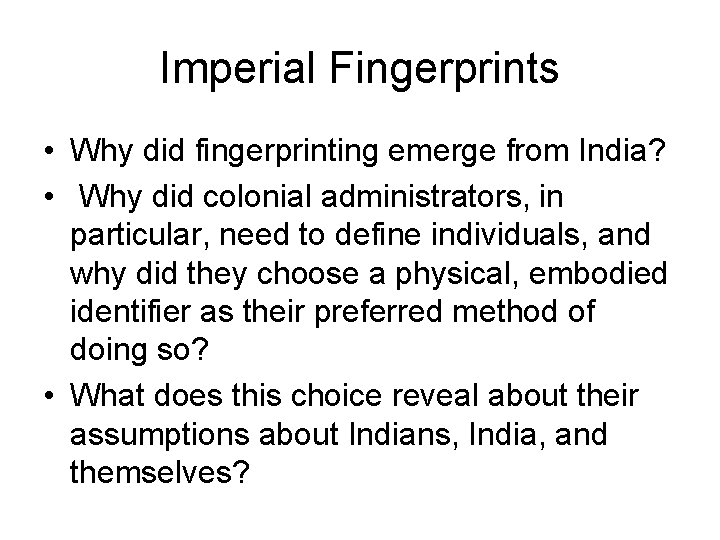 Imperial Fingerprints • Why did fingerprinting emerge from India? • Why did colonial administrators,