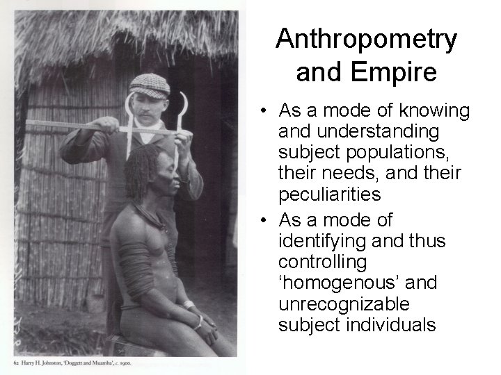 Anthropometry and Empire • As a mode of knowing and understanding subject populations, their