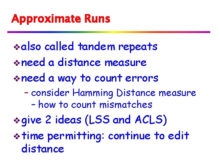 Approximate Runs v also called tandem repeats v need a distance measure v need