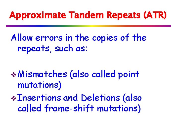 Approximate Tandem Repeats (ATR) Allow errors in the copies of the repeats, such as: