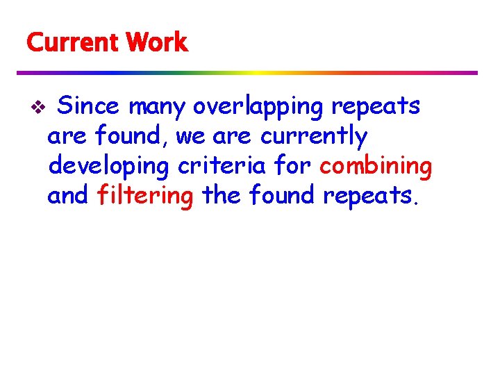 Current Work v Since many overlapping repeats are found, we are currently developing criteria