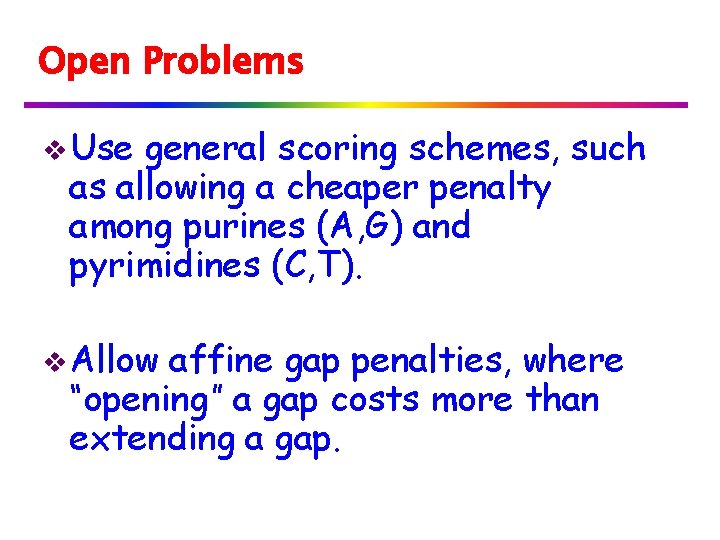 Open Problems v Use general scoring schemes, such as allowing a cheaper penalty among
