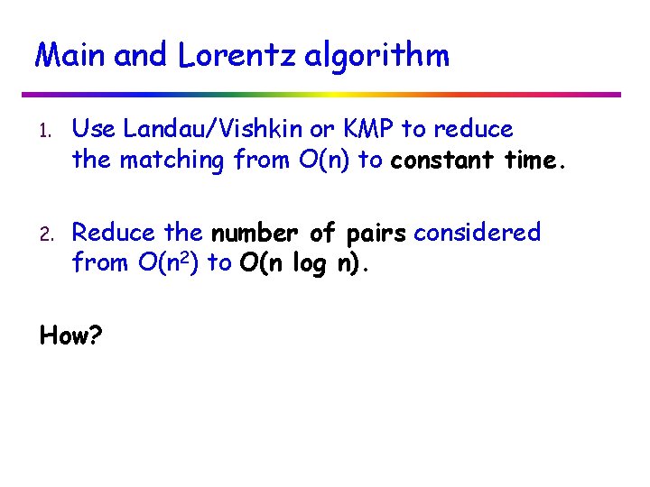 Main and Lorentz algorithm 1. Use Landau/Vishkin or KMP to reduce the matching from