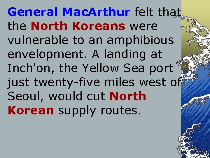 General Mac. Arthur felt that the North Koreans were vulnerable to an amphibious envelopment.