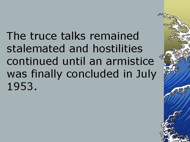 The truce talks remained stalemated and hostilities continued until an armistice was finally concluded