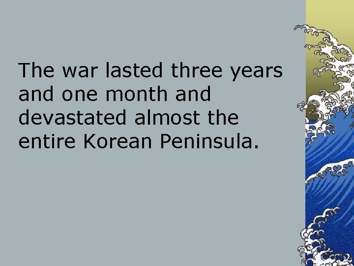 The war lasted three years and one month and devastated almost the entire Korean