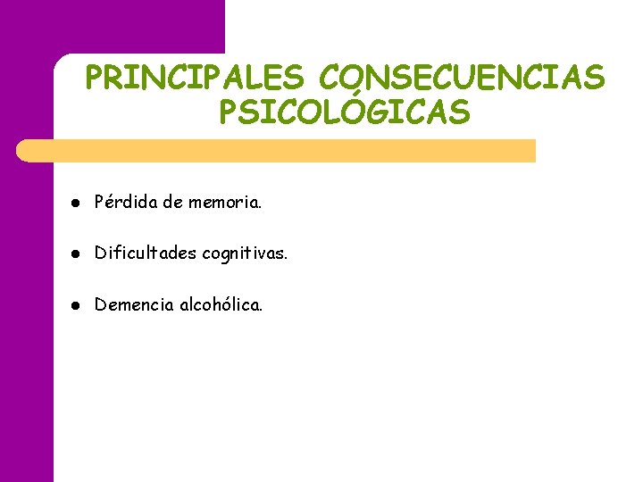PRINCIPALES CONSECUENCIAS PSICOLÓGICAS l Pérdida de memoria. l Dificultades cognitivas. l Demencia alcohólica. PRINCIPALES CONSECUENCIAS PSICOLÓGICAS l Pérdida de memoria. l Dificultades cognitivas. l Demencia alcohólica.