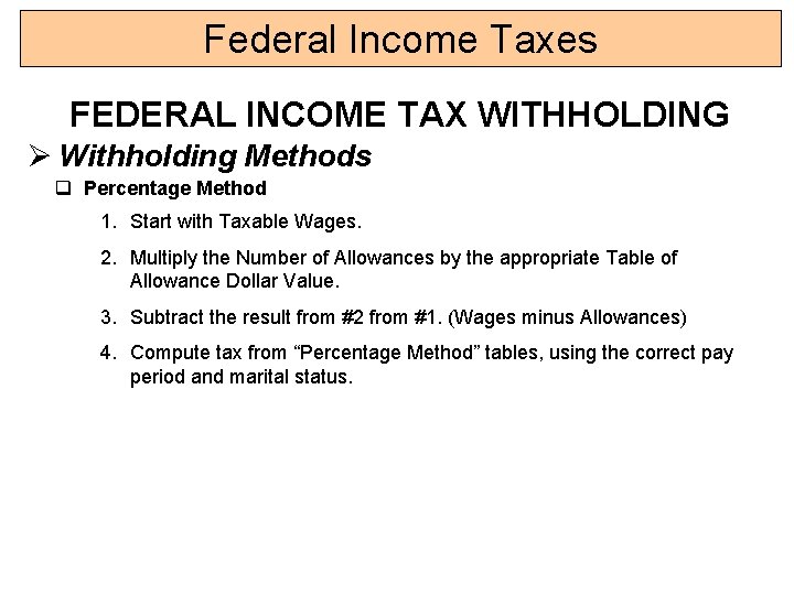 Federal Income Taxes FEDERAL INCOME TAX WITHHOLDING Ø Withholding Methods q Percentage Method 1.