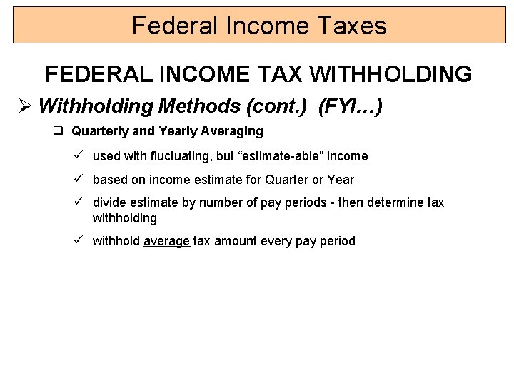 Federal Income Taxes FEDERAL INCOME TAX WITHHOLDING Ø Withholding Methods (cont. ) (FYI…) q