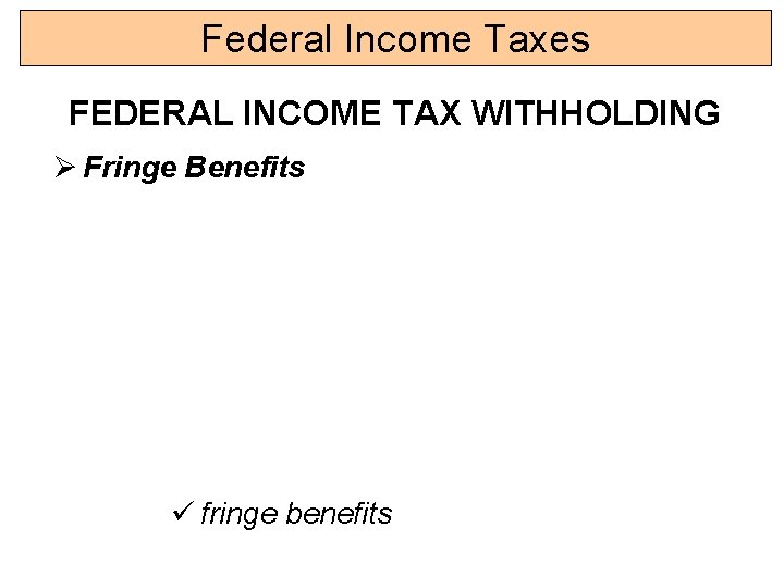 Federal Income Taxes FEDERAL INCOME TAX WITHHOLDING Ø Fringe Benefits ü fringe benefits 