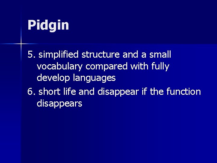 Pidgin 5. simplified structure and a small vocabulary compared with fully develop languages 6.