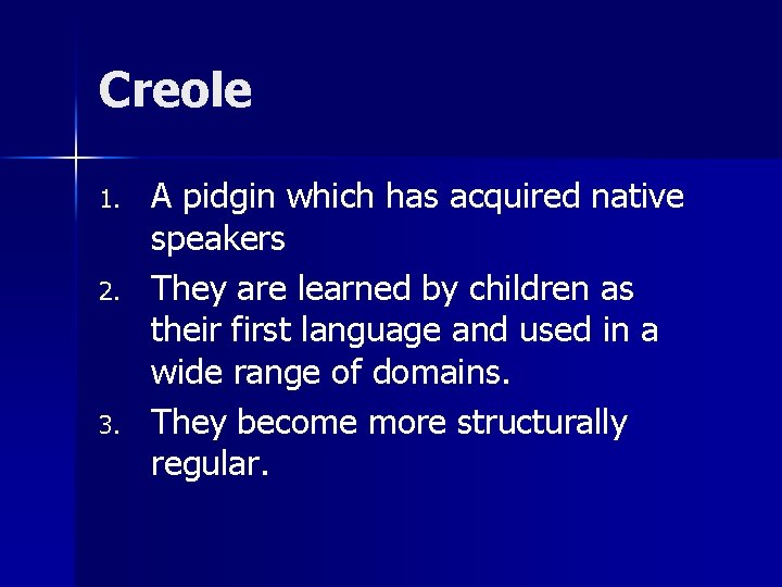 Creole 1. 2. 3. A pidgin which has acquired native speakers They are learned
