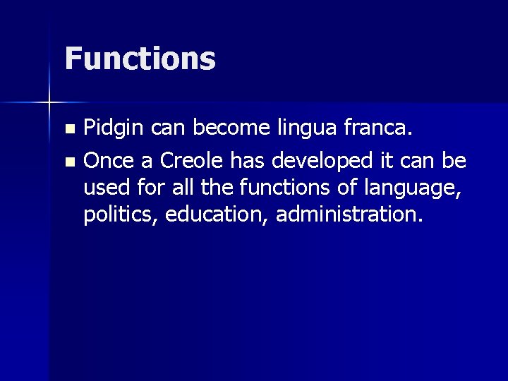 Functions Pidgin can become lingua franca. n Once a Creole has developed it can