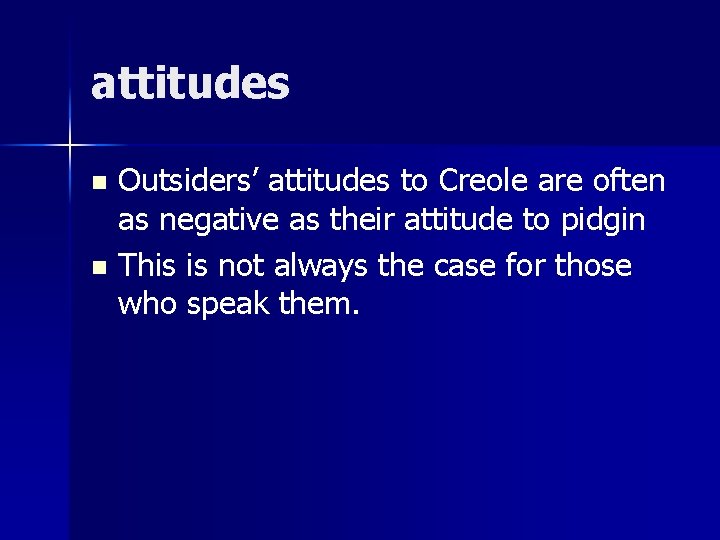 attitudes Outsiders’ attitudes to Creole are often as negative as their attitude to pidgin attitudes Outsiders’ attitudes to Creole are often as negative as their attitude to pidgin