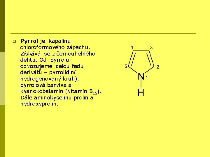 p Pyrrol je kapalina chloroformového zápachu. Získává se z černouhelného dehtu. Od pyrrolu odvozujeme