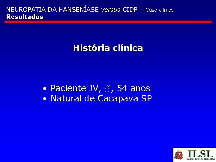 NEUROPATIA DA HANSENÍASE versus CIDP – Resultados Caso clínico História clínica • Paciente JV,