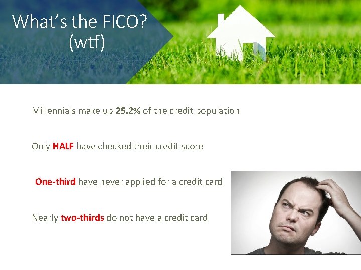 What’s the FICO? (wtf) Millennials make up 25. 2% of the credit population Only