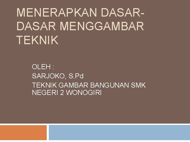 MENERAPKAN DASAR MENGGAMBAR TEKNIK OLEH : SARJOKO, S. Pd TEKNIK GAMBAR BANGUNAN SMK NEGERI