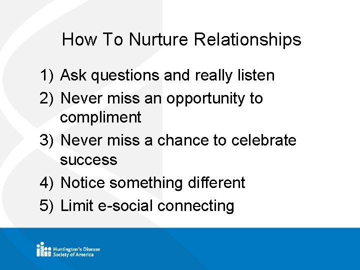 How To Nurture Relationships 1) Ask questions and really listen 2) Never miss an