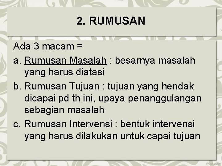 2. RUMUSAN Ada 3 macam = a. Rumusan Masalah : besarnya masalah yang harus