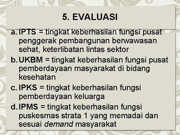 5. EVALUASI a. IPTS = tingkat keberhasilan fungsi pusat penggerak pembangunan berwawasan sehat, keterlibatan