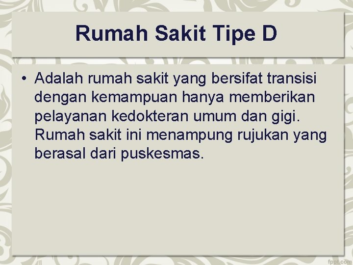 Rumah Sakit Tipe D • Adalah rumah sakit yang bersifat transisi dengan kemampuan hanya Rumah Sakit Tipe D • Adalah rumah sakit yang bersifat transisi dengan kemampuan hanya