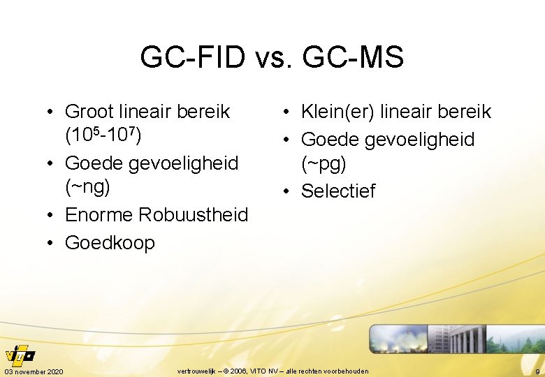 GC-FID vs. GC-MS • Groot lineair bereik (105 -107) • Goede gevoeligheid (~ng) •