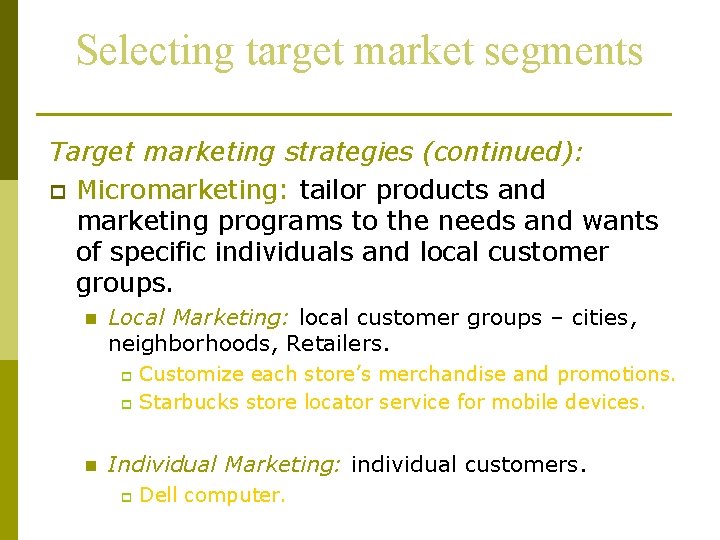 Selecting target market segments Target marketing strategies (continued): p Micromarketing: tailor products and marketing