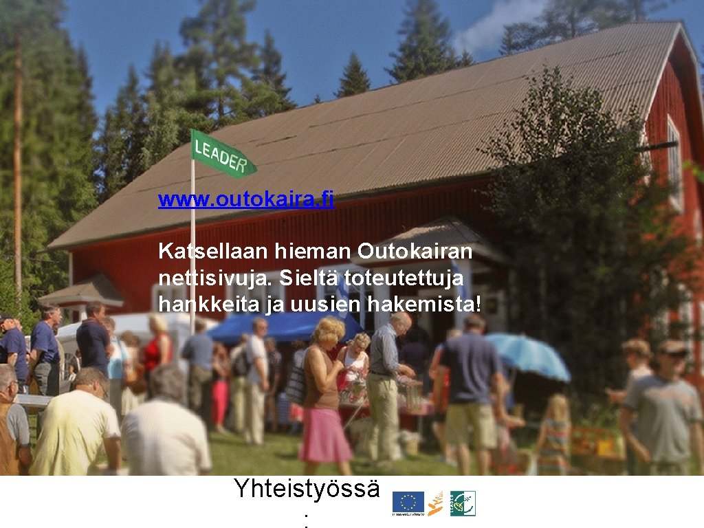 www. outokaira. fi Katsellaan hieman Outokairan nettisivuja. Sieltä toteutettuja hankkeita ja uusien hakemista! Yhteistyössä