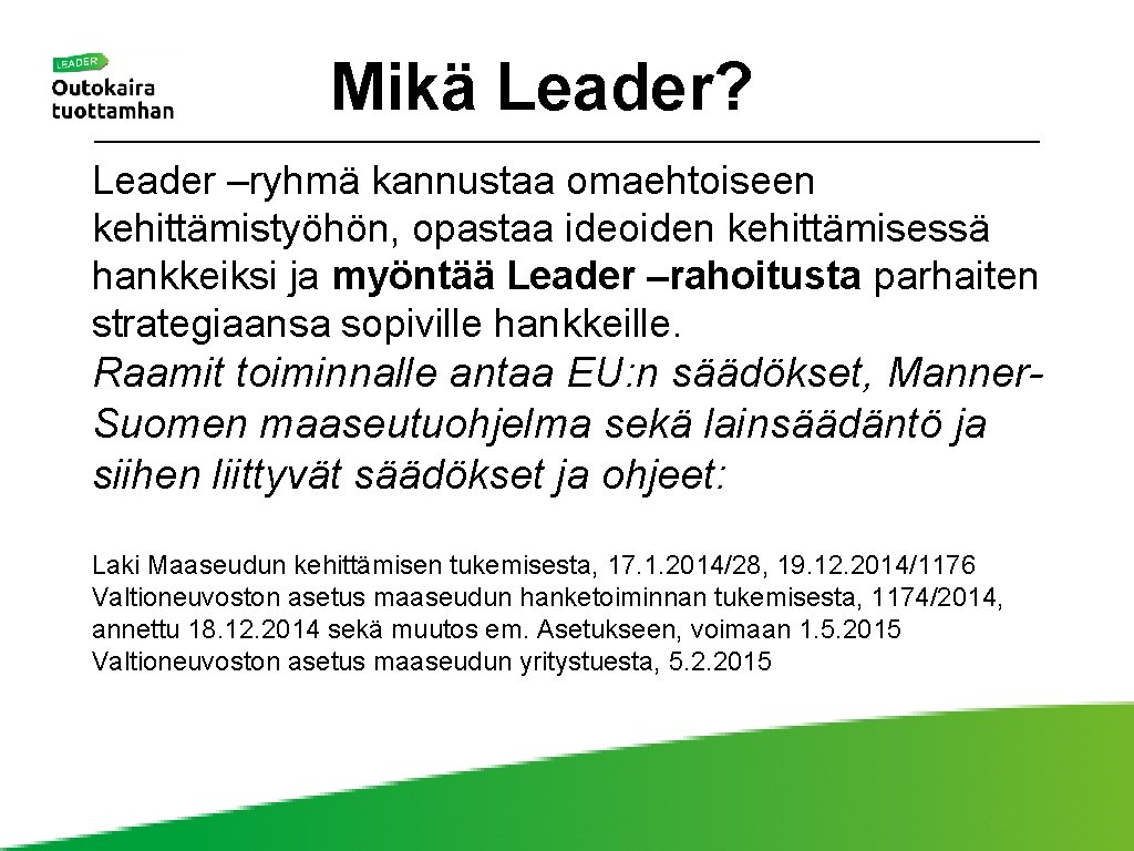 Mikä Leader? Leader –ryhmä kannustaa omaehtoiseen kehittämistyöhön, opastaa ideoiden kehittämisessä hankkeiksi ja myöntää Leader