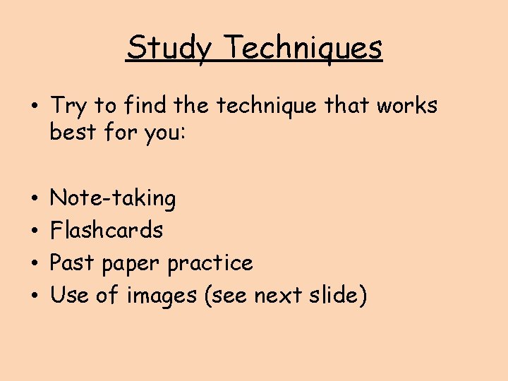 Study Techniques • Try to find the technique that works best for you: •